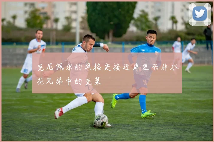 克尼佩尔的风格更接近库里而非水花兄弟中的克莱