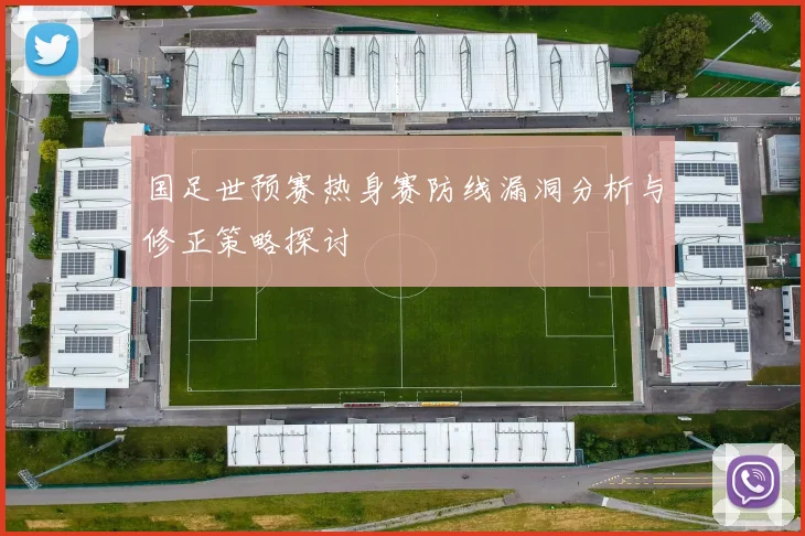 国足世预赛热身赛防线漏洞分析与修正策略探讨