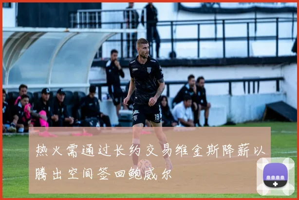 热火需通过长约交易维金斯降薪以腾出空间签回鲍威尔
