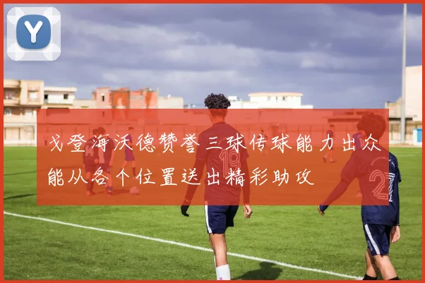 戈登海沃德赞誉三球传球能力出众能从各个位置送出精彩助攻