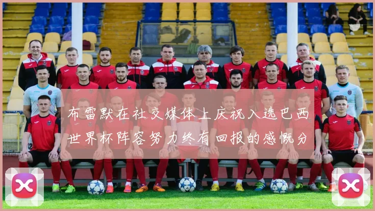 布雷默在社交媒体上庆祝入选巴西世界杯阵容努力终有回报的感慨分享