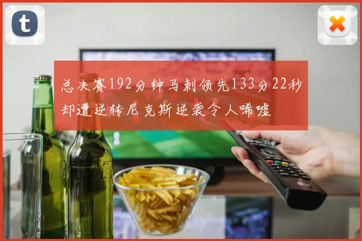 总决赛192分钟马刺领先133分22秒却遭逆转尼克斯逆袭令人唏嘘