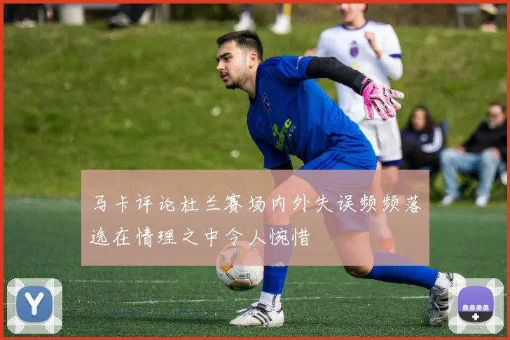 马卡评论杜兰赛场内外失误频频落选在情理之中令人惋惜