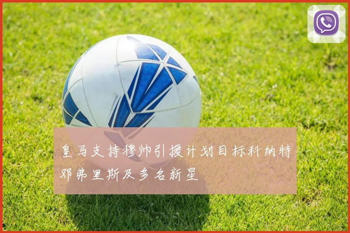 皇马支持穆帅引援计划目标科纳特邓弗里斯及多名新星