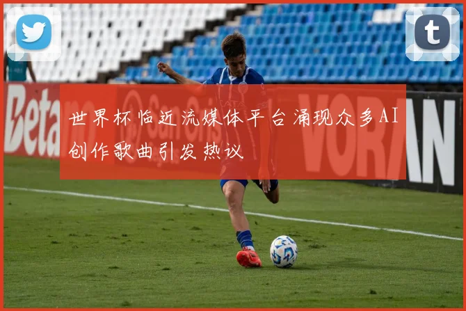 世界杯临近流媒体平台涌现众多AI创作歌曲引发热议
