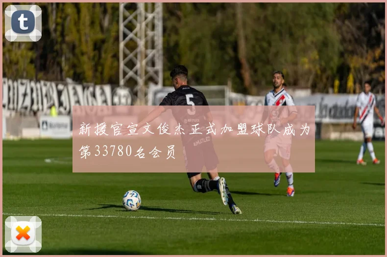 新援官宣文俊杰正式加盟球队成为第33780名会员