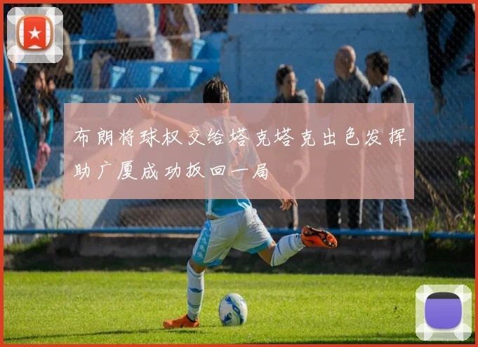 布朗将球权交给塔克塔克出色发挥助广厦成功扳回一局
