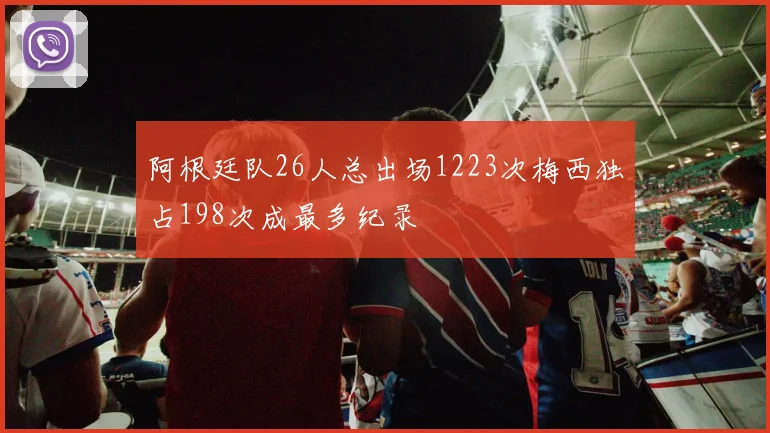 阿根廷队26人总出场1223次梅西独占198次成最多纪录