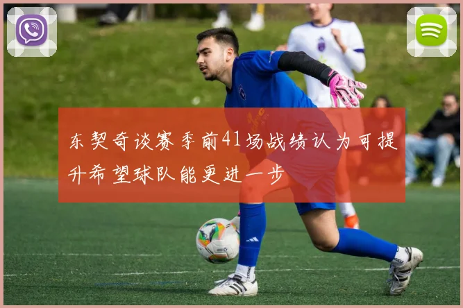 东契奇谈赛季前41场战绩认为可提升希望球队能更进一步