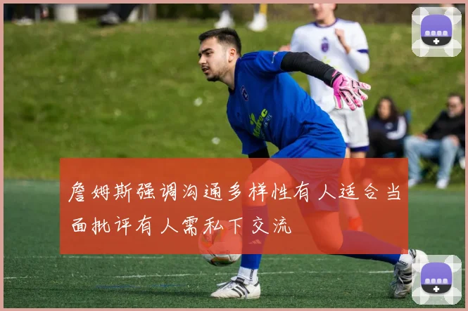 詹姆斯强调沟通多样性有人适合当面批评有人需私下交流