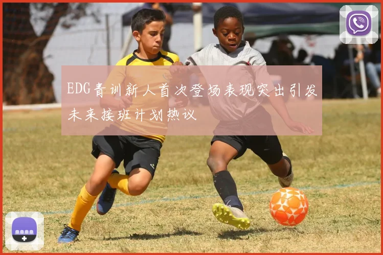 EDG青训新人首次登场表现突出引发未来接班计划热议